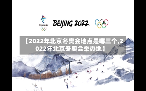 【2022年北京冬奥会地点是哪三个,2022年北京冬奥会举办地】