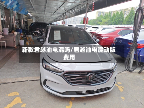 新款君越油电混吗/君越油电混动版费用