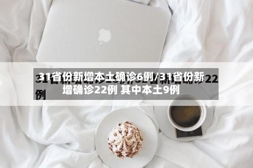 31省份新增本土确诊6例/31省份新增确诊22例 其中本土9例-第2张图片