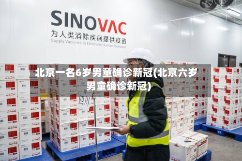 北京一名6岁男童确诊新冠(北京六岁男童确诊新冠)-第3张图片