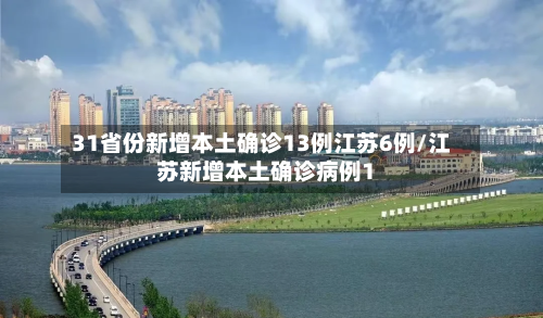 31省份新增本土确诊13例江苏6例/江苏新增本土确诊病例1-第2张图片