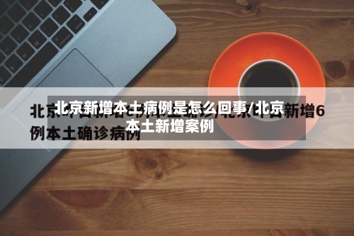 北京新增本土病例是怎么回事/北京本土新增案例-第3张图片