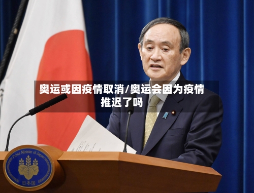 奥运或因疫情取消/奥运会因为疫情推迟了吗