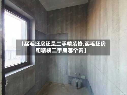 【买毛坯房还是二手精装修,买毛坯房和精装二手房哪个贵】-第2张图片