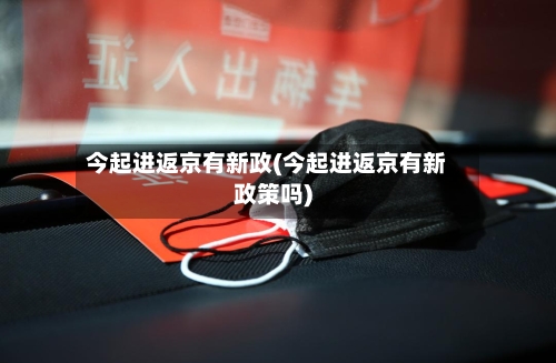 今起进返京有新政(今起进返京有新政策吗)-第2张图片
