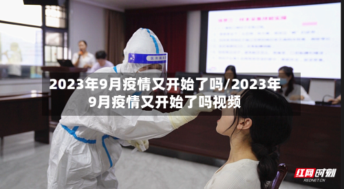 2023年9月疫情又开始了吗/2023年9月疫情又开始了吗视频