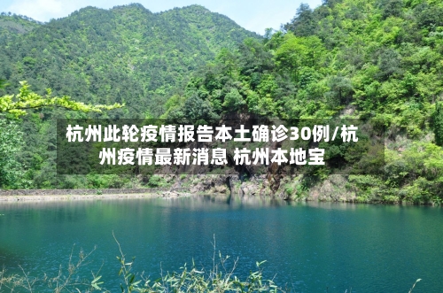 杭州此轮疫情报告本土确诊30例/杭州疫情最新消息 杭州本地宝