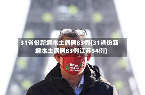 31省份新增本土病例83例(31省份新增本土病例83例江苏54例)