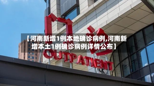 【河南新增1例本地确诊病例,河南新增本土1例确诊病例详情公布】