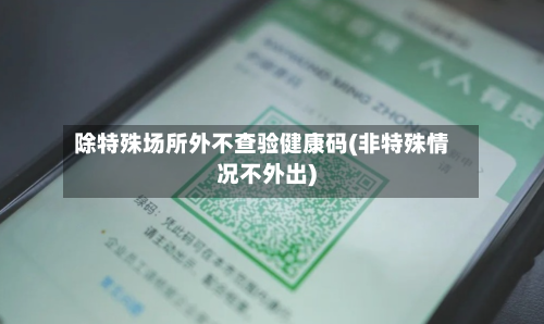 除特殊场所外不查验健康码(非特殊情况不外出)-第2张图片