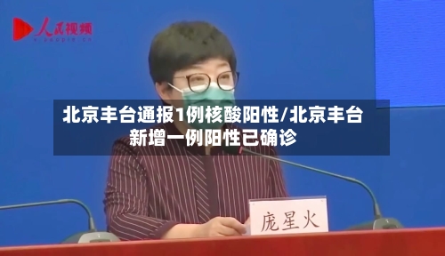 北京丰台通报1例核酸阳性/北京丰台新增一例阳性已确诊-第2张图片