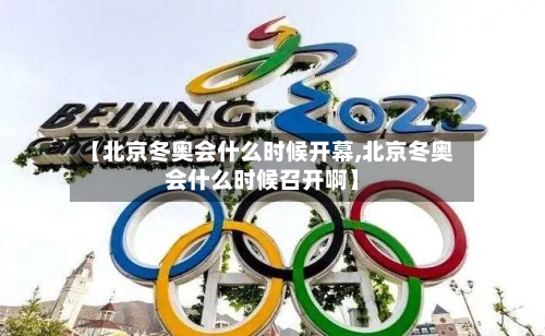 【北京冬奥会什么时候开幕,北京冬奥会什么时候召开啊】