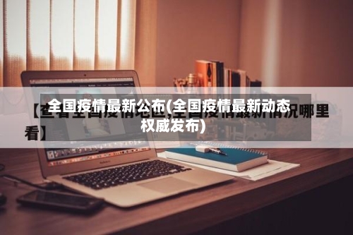 全国疫情最新公布(全国疫情最新动态权威发布)-第2张图片