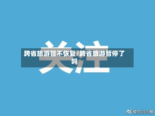 跨省旅游暂不恢复/跨省旅游暂停了吗-第3张图片