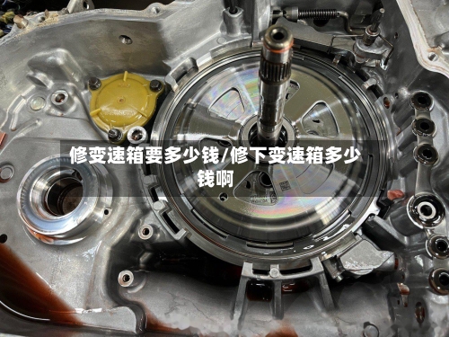 修变速箱要多少钱/修下变速箱多少钱啊