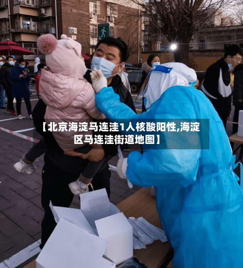 【北京海淀马连洼1人核酸阳性,海淀区马连洼街道地图】